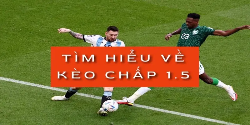 Chấp 1.5 là gì? Kinh nghiệm soi kèo chấp 1.5 trái 1 tim-hieu-keo-chap-1.5